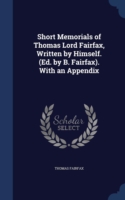 Short Memorials of Thomas Lord Fairfax, Written by Himself. (Ed. by B. Fairfax). with an Appendix