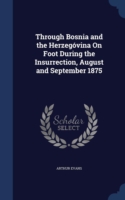 Through Bosnia and the Herzegovina on Foot During the Insurrection, August and September 1875