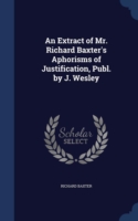 Extract of Mr. Richard Baxter's Aphorisms of Justification, Publ. by J. Wesley