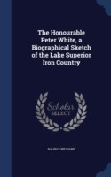 Honourable Peter White, a Biographical Sketch of the Lake Superior Iron Country