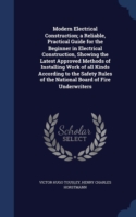 Modern Electrical Construction; A Reliable, Practical Guide for the Beginner in Electrical Construction, Showing the Latest Approved Methods of Installing Work of All Kinds According to the Safety Rules of the National Board of Fire Underwriters