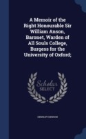 Memoir of the Right Honourable Sir William Anson, Baronet, Warden of All Souls College, Burgess for the University of Oxford;