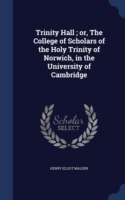 Trinity Hall; Or, the College of Scholars of the Holy Trinity of Norwich, in the University of Cambridge