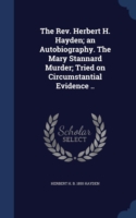 REV. Herbert H. Hayden; An Autobiography. the Mary Stannard Murder; Tried on Circumstantial Evidence ..