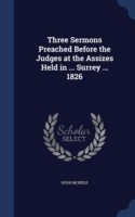 Three Sermons Preached Before the Judges at the Assizes Held in ... Surrey ... 1826