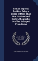 Roman Imperial Profiles, Being a Series of More Than One Hundred and Sixty Lithographic Profiles Enlarged from Coins