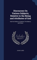 Discourses on Various Subjects, Relative to the Being and Attributes of God