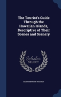 Tourist's Guide Through the Hawaiian Islands, Descriptive of Their Scenes and Scenery