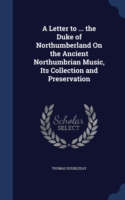 Letter to ... the Duke of Northumberland on the Ancient Northumbrian Music, Its Collection and Preservation