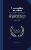 Typographical Antiquities An Historical Account of Printing in England, with Some Memoirs of Our Antient Printers, and a Register of the Books Printed by Them, from 1471 to 1600, with an Appendix Concerning Printing in Scotland and Ireland. Greatly Enlar