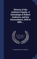 History of the Andrews Family. a Genealogy of Robert Andrews, and His Descendants, 1635 to 1890 ...