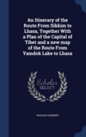 Itinerary of the Route from Sikkim to Lhasa, Together with a Plan of the Capital of Tibet and a New Map of the Route from Yamdok Lake to Lhasa