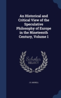 Historical and Critical View of the Speculative Philosophy of Europe in the Nineteenth Century; Volume 1