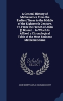 General History of Mathematics from the Earliest Times to the Middle of the Eighteenth Century. Tr. from the French of John [!] Bossut ... to Which Is Affixed a Chronological Table of the Most Eminent Mathematicians