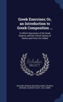 Greek Exercises; Or, an Introduction to Greek Composition ... To Which Specimens of the Greek Dialects, and the Critical Canons of Dawes and Poron Are Added