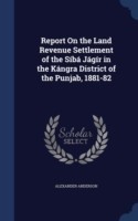 Report on the Land Revenue Settlement of the Siba Jagir in the Kangra District of the Punjab, 1881-82