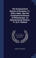 Ecclesiastical History of Sozomen, Tr., with a Mem. Also the Ecclesiastical History of Philostorgius, as Epitomised by Photius, Tr. by E. Walford