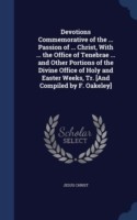 Devotions Commemorative of the ... Passion of ... Christ, with ... the Office of Tenebrae ... and Other Portions of the Divine Office of Holy and Easter Weeks, Tr. [And Compiled by F. Oakeley]