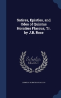 Satires, Epistles, and Odes of Quintus Horatius Flaccus, Tr. by J.B. Rose