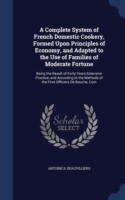 Complete System of French Domestic Cookery, Formed Upon Principles of Economy, and Adapted to the Use of Families of Moderate Fortune