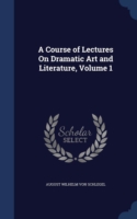 Course of Lectures on Dramatic Art and Literature; Volume 1