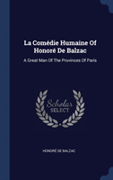 La Comï¿½die Humaine Of Honorï¿½ De Balzac: A Great Man Of The Provinces Of Paris