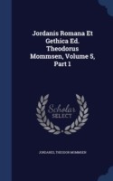 Jordanis Romana Et Gethica Ed. Theodorus Mommsen, Volume 5, Part 1