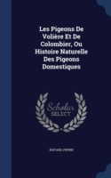 Les Pigeons de Voliere Et de Colombier, Ou Histoire Naturelle Des Pigeons Domestiques