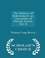 History of Selkirkshire; Or, Chronicles of Ettrick Forest. Vol. II. - Scholar's Choice Edition