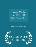 'Love Made Perfect' [2 Addresses].... - Scholar's Choice Edition