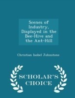 Scenes of Industry, Displayed in the Bee-Hive and the Ant-Hill - Scholar's Choice Edition