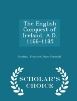 English Conquest of Ireland. A.D. 1166-1185 - Scholar's Choice Edition