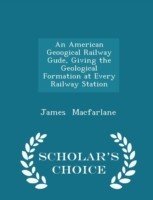 American Geoogical Railway Gude, Giving the Geological Formation at Every Railway Station - Scholar's Choice Edition