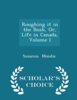 Roughing It in the Bush, Or, Life in Canada, Volume I - Scholar's Choice Edition
