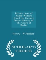 Private Lives of Kaiser William II.and His Consort Secret History of the Court of Berlin - Scholar's Choice Edition