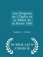 Les Origines de L'Opera Et Le Ballet de La Reine 1581 - Scholar's Choice Edition