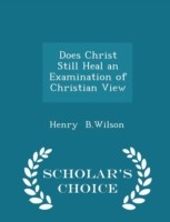 Does Christ Still Heal an Examination of Christian View - Scholar's Choice Edition