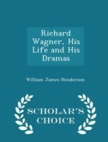 Richard Wagner, His Life and His Dramas - Scholar's Choice Edition