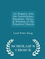 Enquiry Into the Constitution, Discipline, Unity, & Worship of the Primitive Church - Scholar's Choice Edition