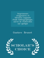 Imprimeurs Imaginaires Et Libraires Supposes Etude Bibliographique, Suivie de Recherches Sur Quelque - Scholar's Choice Edition