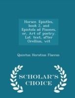 Horace. Epistles, Book 2, and Epistola Ad Pisones, Or, Art of Poetry. Lat. Text, After Orellius, Wit - Scholar's Choice Edition