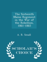 Sixteenth Maine Regiment in the War of the Rebellion, 1861-1865 - Scholar's Choice Edition