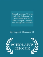 Secret Sects of Syria and the Lebanon; A Consideration of Their Origin, Creeds and Religious Ceremo - Scholar's Choice Edition