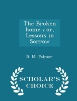 Broken Home; Or, Lessons in Sorrow - Scholar's Choice Edition