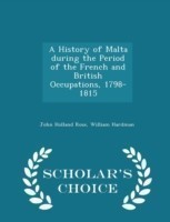 History of Malta During the Period of the French and British Occupations, 1798-1815 - Scholar's Choice Edition
