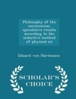 Philosophy of the Unconscious, Speculative Results According to the Inductive Method of Physical Sci - Scholar's Choice Edition
