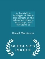 Descriptive Catalogue of Gaelic Manuscripts in the Advocates' Library, Edinburgh, and Elsewhere in - Scholar's Choice Edition