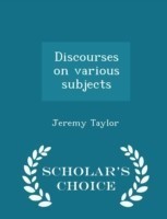 Discourses on Various Subjects - Scholar's Choice Edition