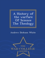 History of the Warfare of Science the Theology - War College Series