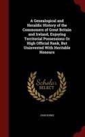 Genealogical and Heraldic History of the Commoners of Great Britain and Ireland, Enjoying Territorial Possessions or High Official Rank, But Uninvested with Heritable Honours